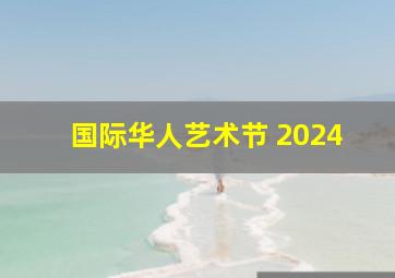 国际华人艺术节 2024